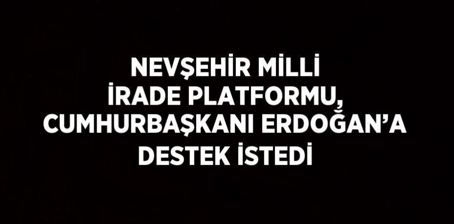 NEVŞEHİR MİLLİ İRADE PLATFORMU, CUMHURBAŞKANI ERDOĞAN’A DESTEK İSTEDİ