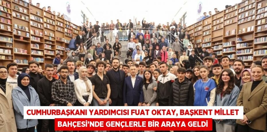 CUMHURBAŞKANI YARDIMCISI FUAT OKTAY, BAŞKENT MİLLET BAHÇESİ’NDE GENÇLERLE BİR ARAYA GELDİ