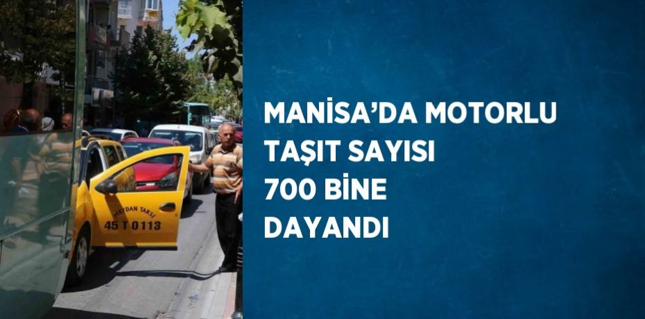 MANİSA’DA MOTORLU TAŞIT SAYISI 700 BİNE DAYANDI