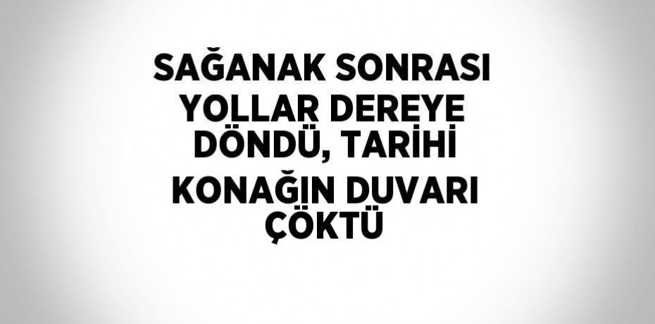 SAĞANAK SONRASI YOLLAR DEREYE DÖNDÜ, TARİHİ KONAĞIN DUVARI ÇÖKTÜ