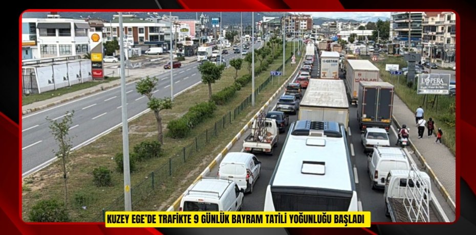 Kuzey Ege’de trafikte 9 günlük bayram tatili yoğunluğu başladı  