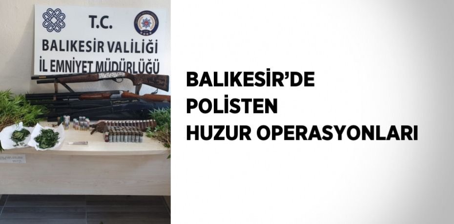 BALIKESİR’DE POLİSTEN HUZUR OPERASYONLARI