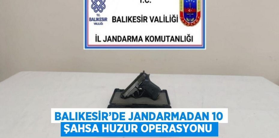 BALIKESİR’DE JANDARMADAN 10 ŞAHSA HUZUR OPERASYONU
