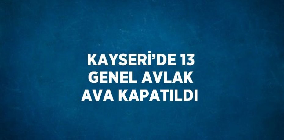 KAYSERİ’DE 13 GENEL AVLAK AVA KAPATILDI