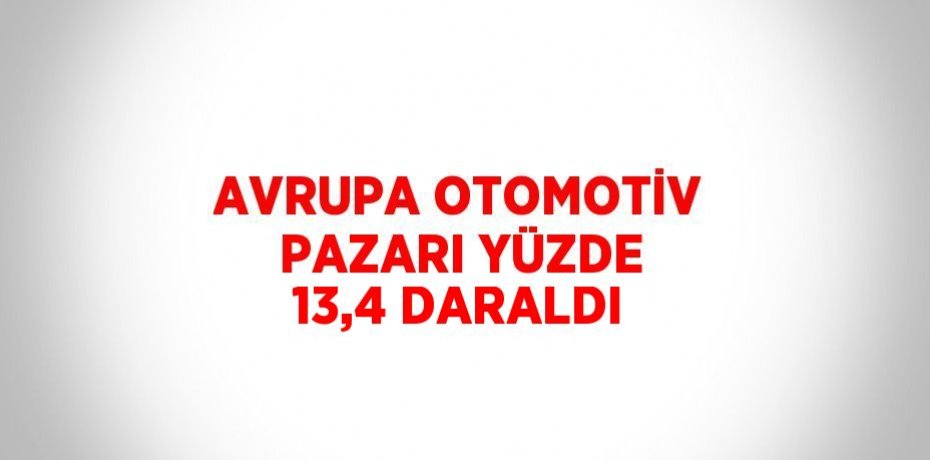 AVRUPA OTOMOTİV PAZARI YÜZDE 13,4 DARALDI