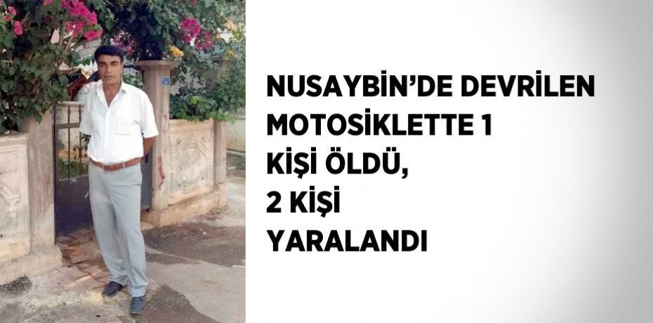 NUSAYBİN’DE DEVRİLEN MOTOSİKLETTE 1 KİŞİ ÖLDÜ, 2 KİŞİ YARALANDI