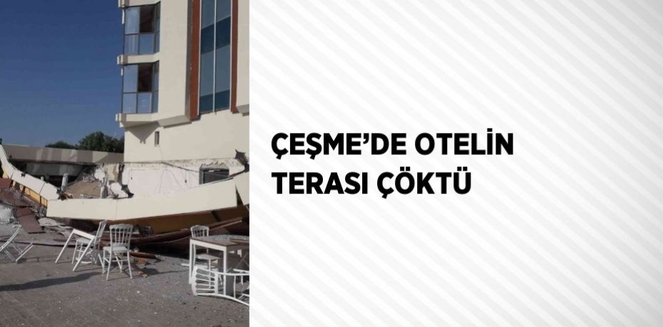 ÇEŞME’DE OTELİN TERASI ÇÖKTÜ
