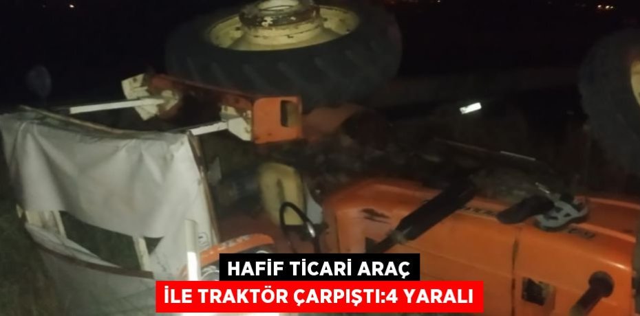 HAFİF TİCARİ ARAÇ İLE TRAKTÖR ÇARPIŞTI:4 YARALI