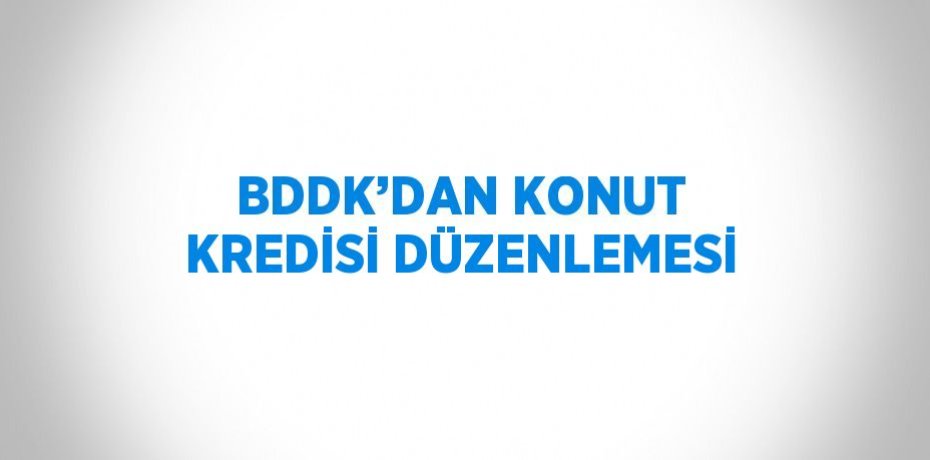 BDDK’DAN KONUT KREDİSİ DÜZENLEMESİ