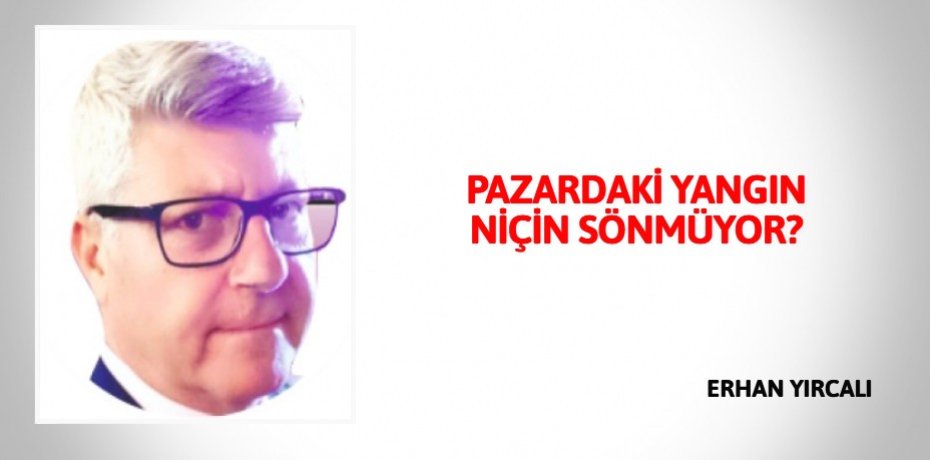 PAZARDAKİ YANGIN  NİÇİN SÖNMÜYOR?