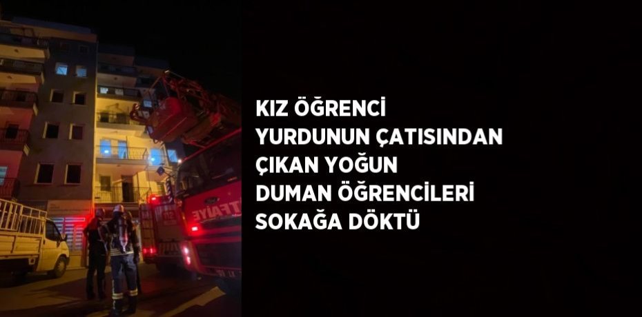 KIZ ÖĞRENCİ YURDUNUN ÇATISINDAN ÇIKAN YOĞUN DUMAN ÖĞRENCİLERİ SOKAĞA DÖKTÜ
