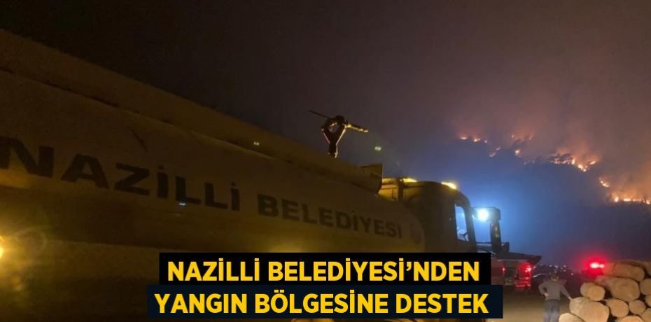 NAZİLLİ BELEDİYESİ’NDEN YANGIN BÖLGESİNE DESTEK
