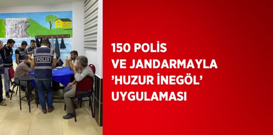 150 POLİS VE JANDARMAYLA ’HUZUR İNEGÖL’ UYGULAMASI