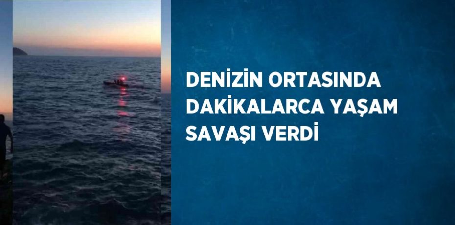 DENİZİN ORTASINDA DAKİKALARCA YAŞAM SAVAŞI VERDİ