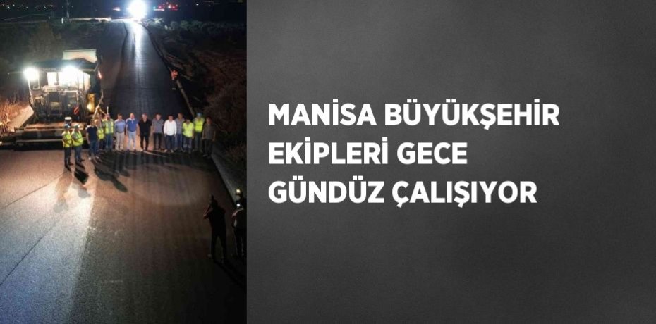 MANİSA BÜYÜKŞEHİR EKİPLERİ GECE GÜNDÜZ ÇALIŞIYOR