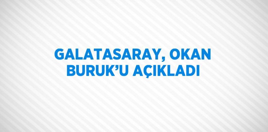 GALATASARAY, OKAN BURUK’U AÇIKLADI