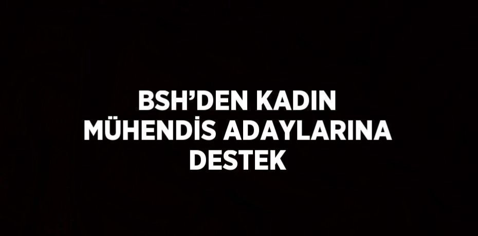 BSH’DEN KADIN MÜHENDİS ADAYLARINA DESTEK