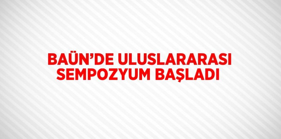 BAÜN’DE ULUSLARARASI SEMPOZYUM BAŞLADI
