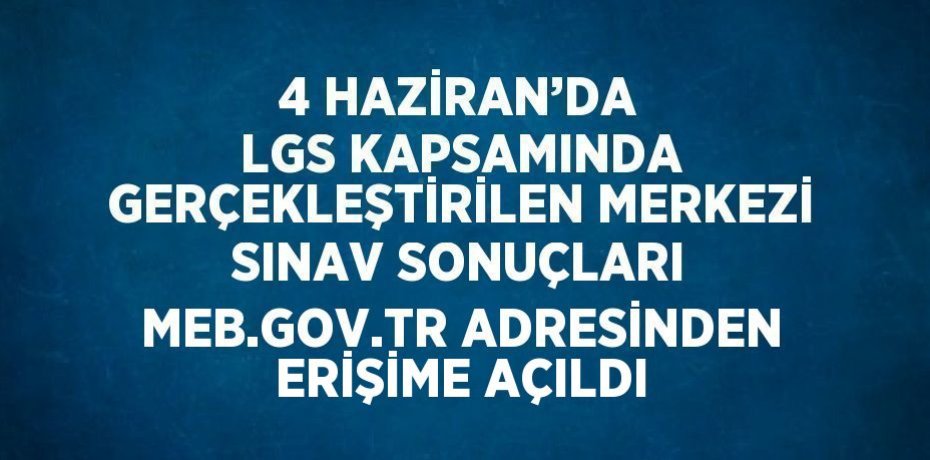 4 HAZİRAN’DA LGS KAPSAMINDA GERÇEKLEŞTİRİLEN MERKEZİ SINAV SONUÇLARI MEB.GOV.TR ADRESİNDEN ERİŞİME AÇILDI
