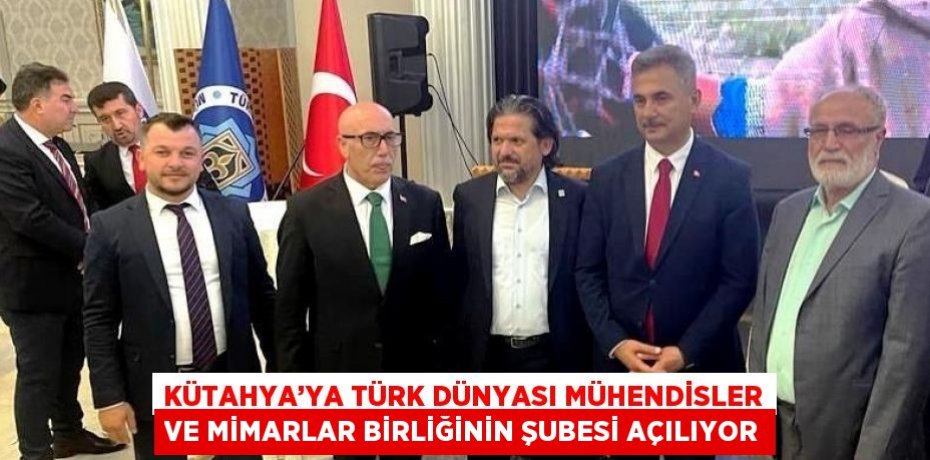 KÜTAHYA’YA TÜRK DÜNYASI MÜHENDİSLER VE MİMARLAR BİRLİĞİNİN ŞUBESİ AÇILIYOR