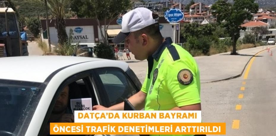 DATÇA’DA KURBAN BAYRAMI ÖNCESİ TRAFİK DENETİMLERİ ARTTIRILDI