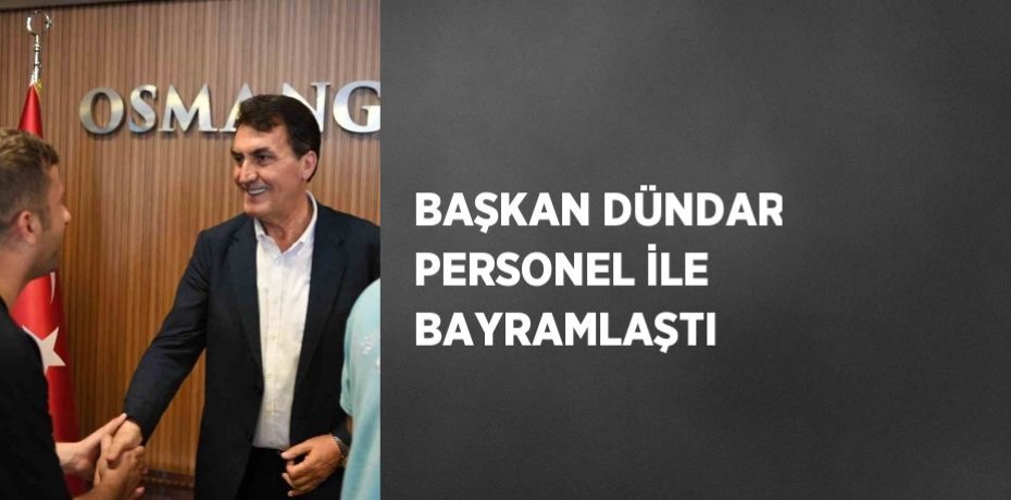 BAŞKAN DÜNDAR PERSONEL İLE BAYRAMLAŞTI