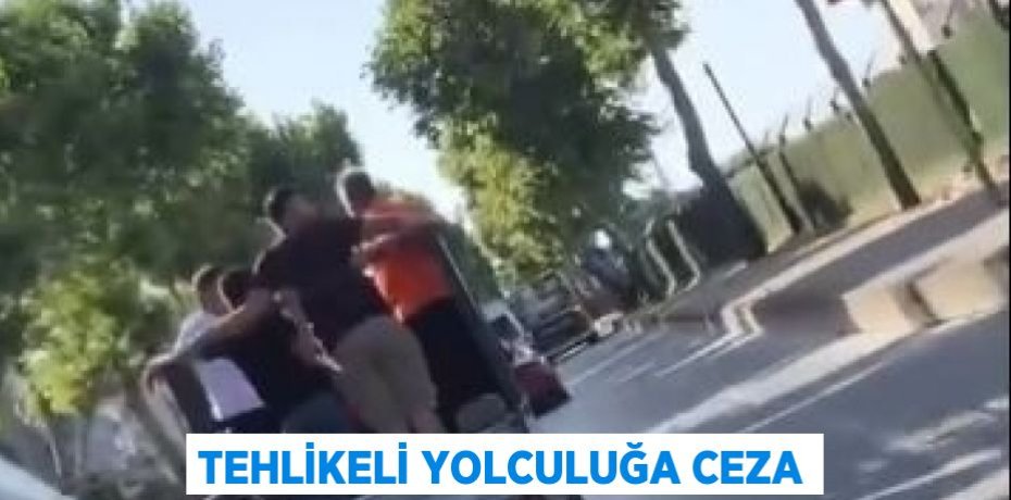 TEHLİKELİ YOLCULUĞA CEZA