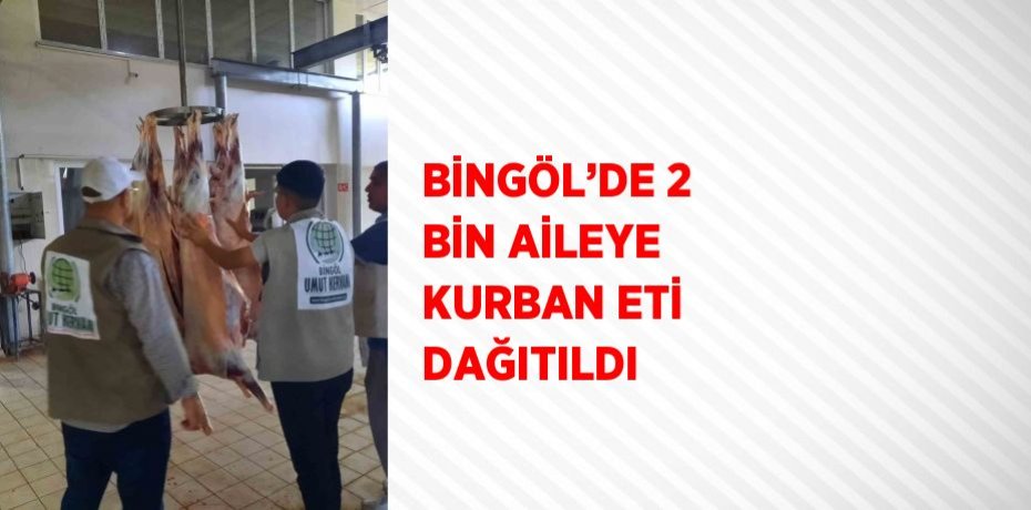 BİNGÖL’DE 2 BİN AİLEYE KURBAN ETİ DAĞITILDI