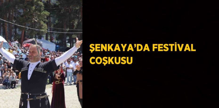 ŞENKAYA’DA FESTİVAL COŞKUSU