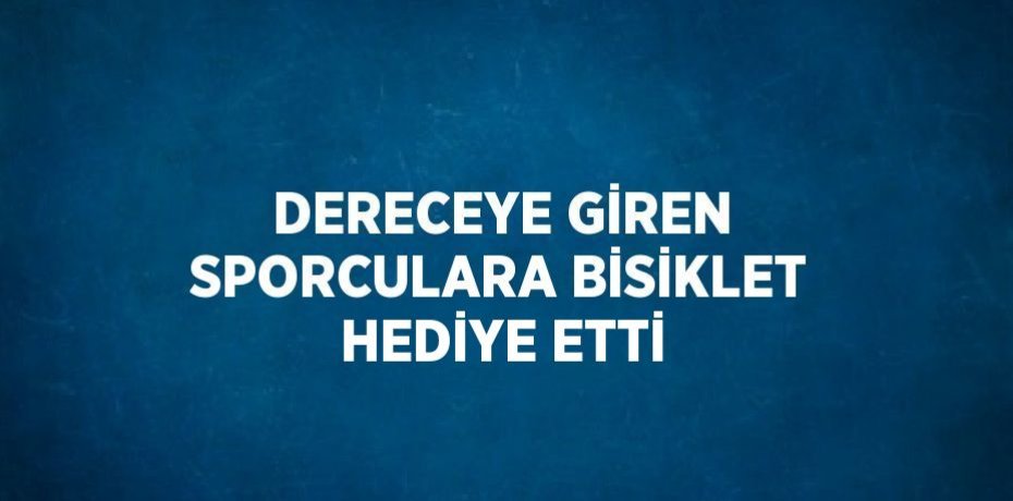 DERECEYE GİREN SPORCULARA BİSİKLET HEDİYE ETTİ