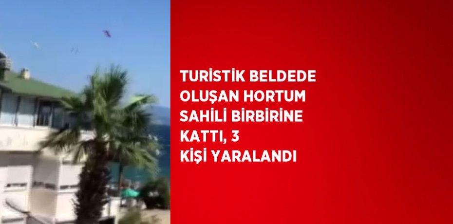 TURİSTİK BELDEDE OLUŞAN HORTUM SAHİLİ BİRBİRİNE KATTI, 3 KİŞİ YARALANDI