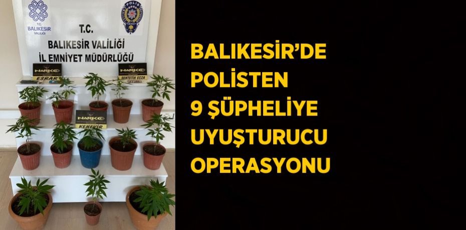 BALIKESİR’DE POLİSTEN 9 ŞÜPHELİYE UYUŞTURUCU OPERASYONU