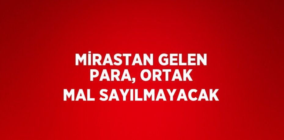 MİRASTAN GELEN PARA, ORTAK MAL SAYILMAYACAK