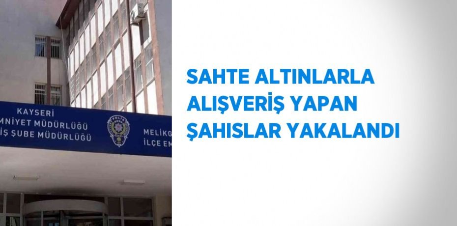 SAHTE ALTINLARLA ALIŞVERİŞ YAPAN ŞAHISLAR YAKALANDI