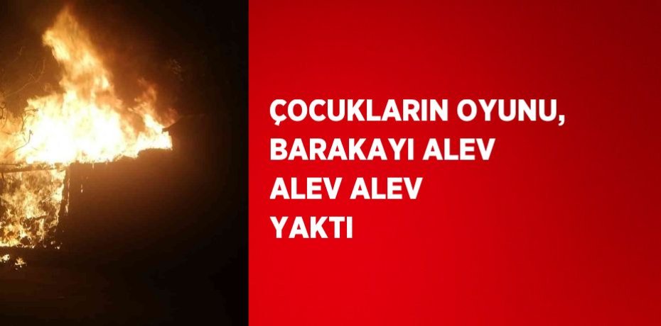 ÇOCUKLARIN OYUNU, BARAKAYI ALEV ALEV ALEV YAKTI