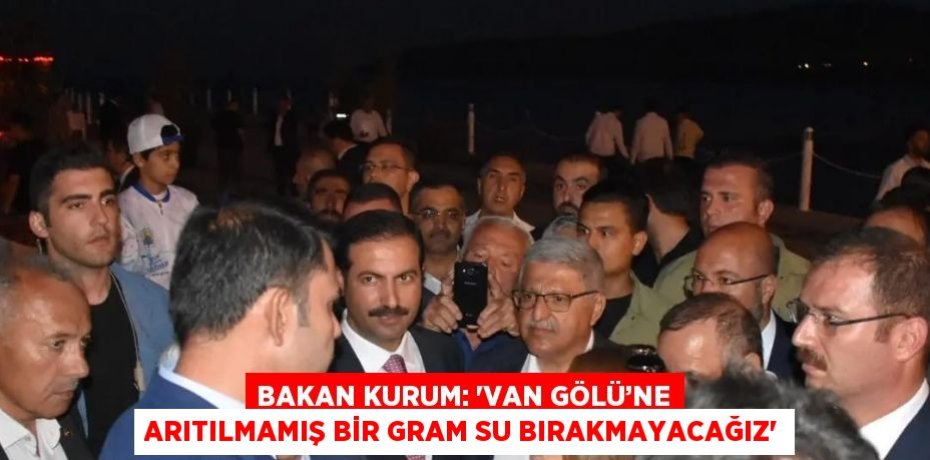 BAKAN KURUM: 'VAN GÖLÜ’NE ARITILMAMIŞ BİR GRAM SU BIRAKMAYACAĞIZ'