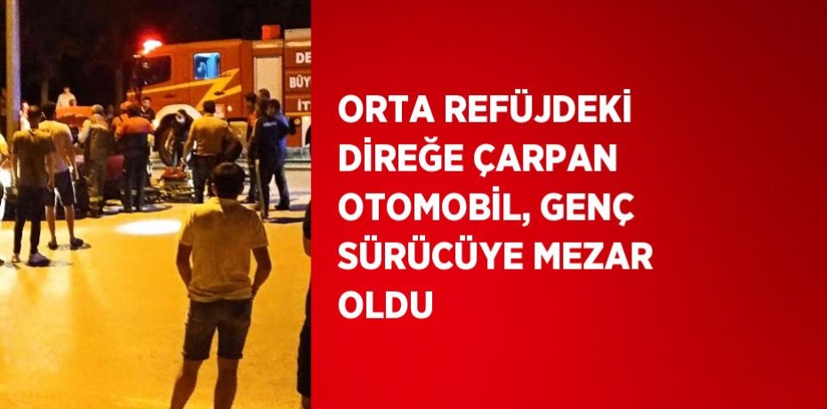 ORTA REFÜJDEKİ DİREĞE ÇARPAN OTOMOBİL, GENÇ SÜRÜCÜYE MEZAR OLDU