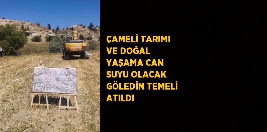 ÇAMELİ TARIMI VE DOĞAL YAŞAMA CAN SUYU OLACAK GÖLEDİN TEMELİ ATILDI