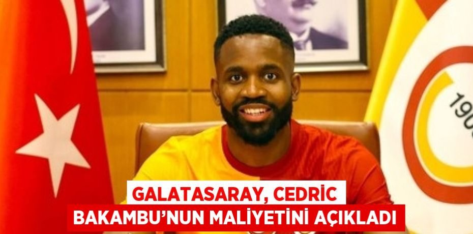 GALATASARAY, CEDRİC BAKAMBU’NUN MALİYETİNİ AÇIKLADI