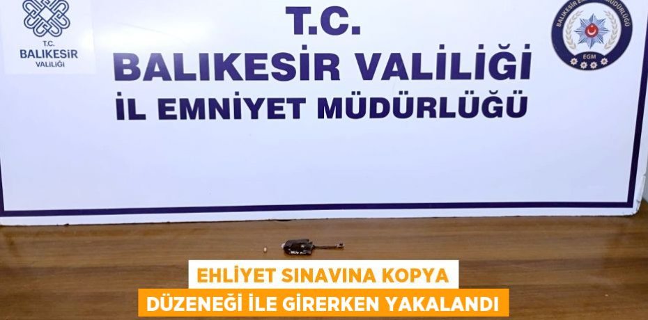 Ehliyet sınavına kopya düzeneği ile girerken yakalandı