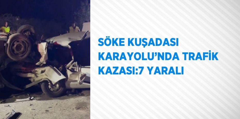 SÖKE KUŞADASI KARAYOLU’NDA TRAFİK KAZASI:7 YARALI