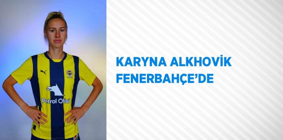 KARYNA ALKHOVİK FENERBAHÇE’DE