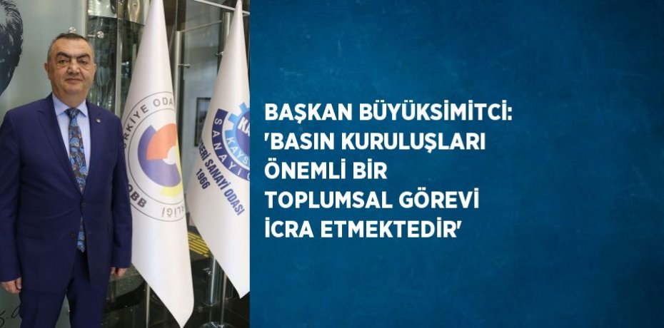 BAŞKAN BÜYÜKSİMİTCİ: 'BASIN KURULUŞLARI ÖNEMLİ BİR TOPLUMSAL GÖREVİ İCRA ETMEKTEDİR'