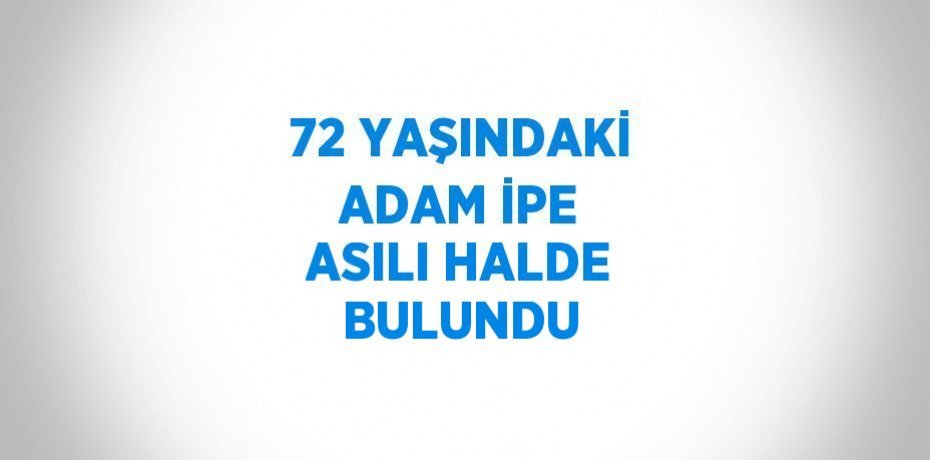 72 YAŞINDAKİ ADAM İPE ASILI HALDE BULUNDU