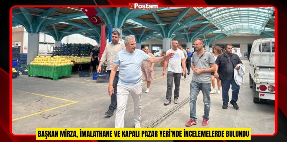 BAŞKAN MİRZA, İMALATHANE VE KAPALI PAZAR YERİ’NDE İNCELEMELERDE BULUNDU
