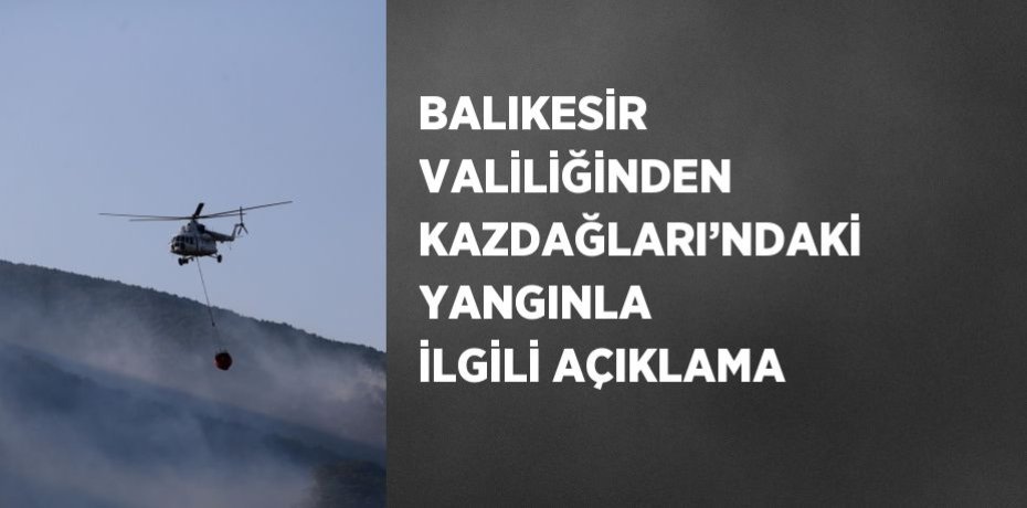 BALIKESİR VALİLİĞİNDEN KAZDAĞLARI’NDAKİ YANGINLA İLGİLİ AÇIKLAMA