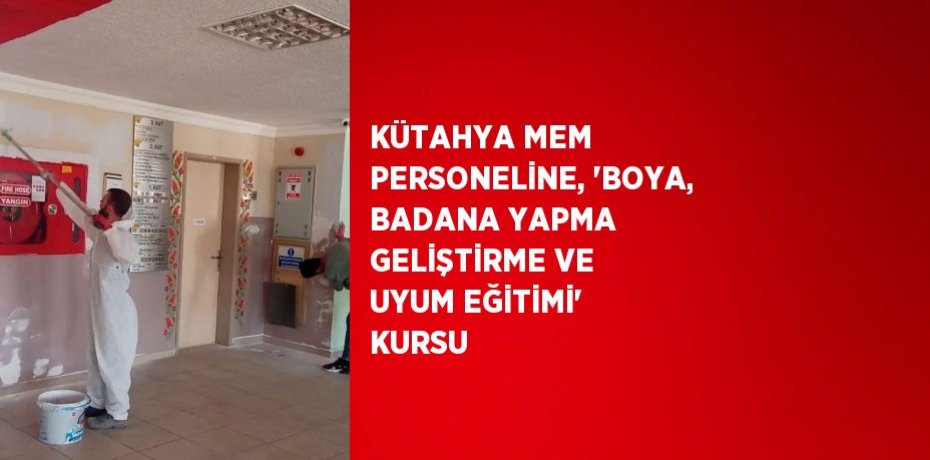 KÜTAHYA MEM PERSONELİNE, 'BOYA, BADANA YAPMA GELİŞTİRME VE UYUM EĞİTİMİ' KURSU
