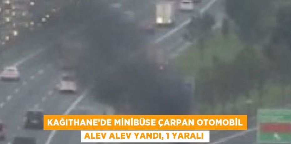 KAĞITHANE’DE MİNİBÜSE ÇARPAN OTOMOBİL ALEV ALEV YANDI, 1 YARALI