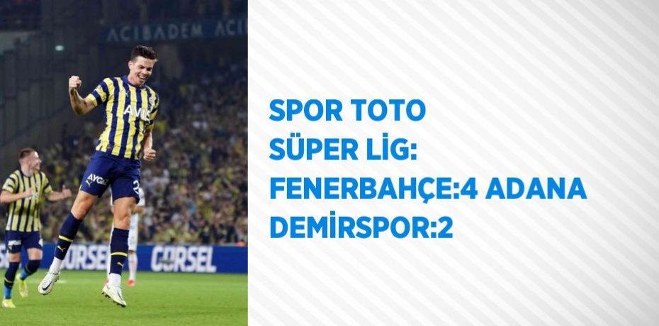 SPOR TOTO SÜPER LİG: FENERBAHÇE:4 ADANA DEMİRSPOR:2