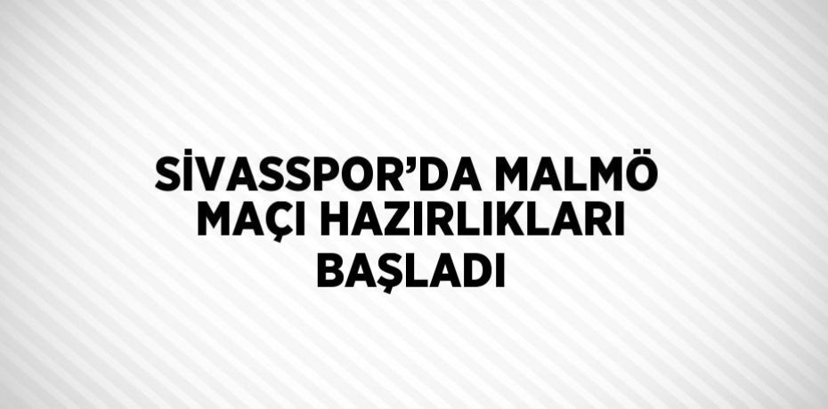 SİVASSPOR’DA MALMÖ MAÇI HAZIRLIKLARI BAŞLADI